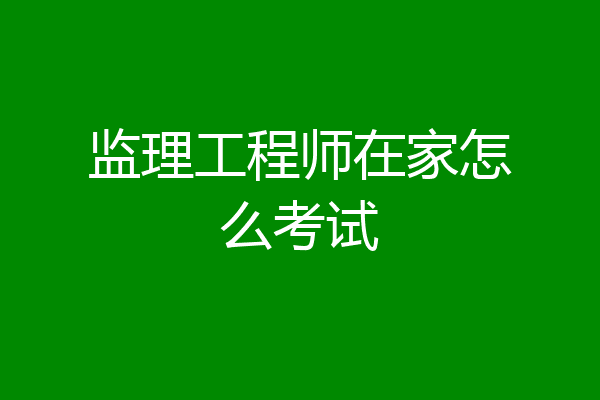 监理工程师在家怎么考试