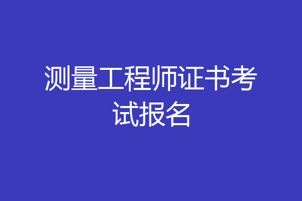 测量工程师证书考试报名