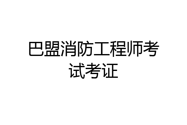 巴盟消防工程师考试考证