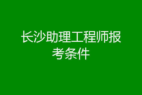 长沙助理工程师报考条件