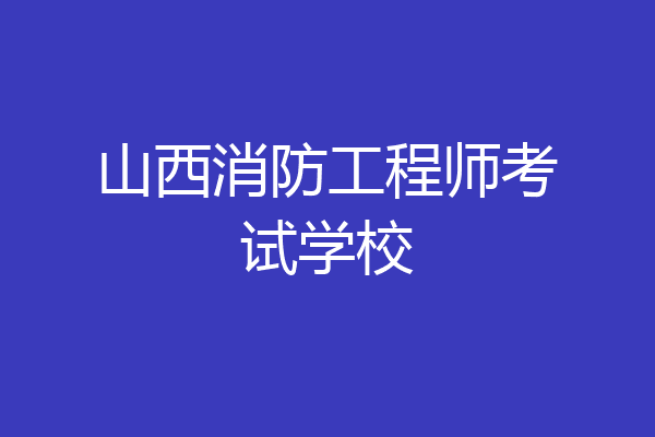 山西消防工程师考试学校