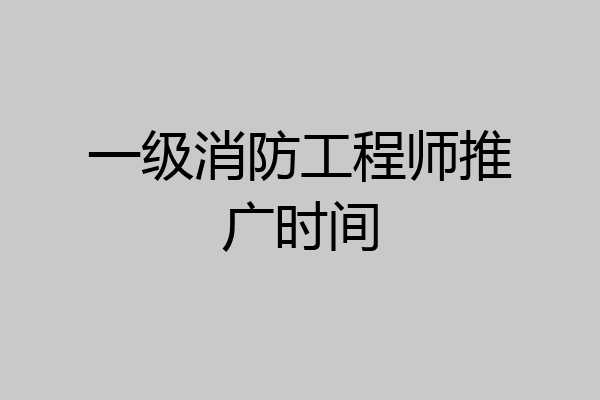 一级消防工程师推广时间