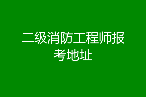 二级消防工程师报考地址