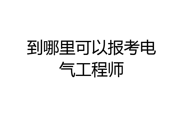 到哪里可以报考电气工程师