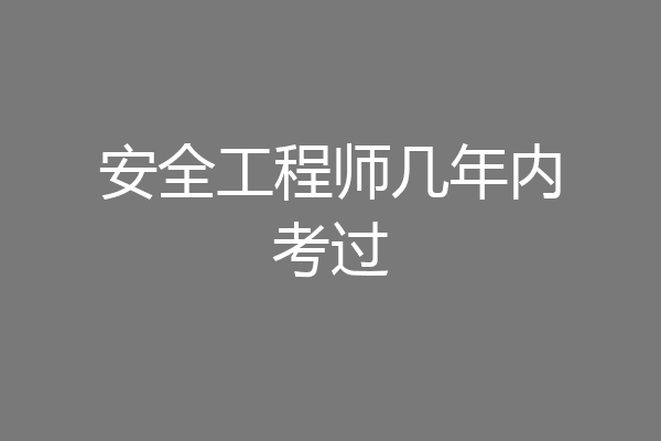 安全工程师几年内考过
