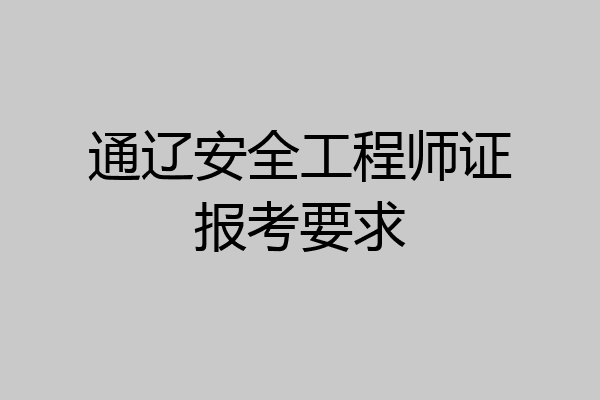通辽安全工程师证报考要求