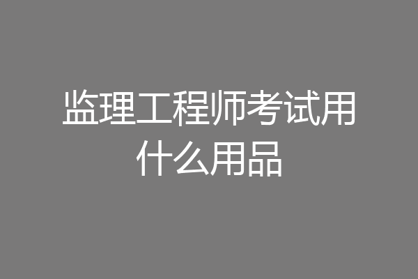 监理工程师考试用什么用品