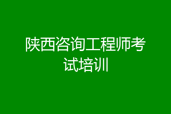 陕西咨询工程师考试培训