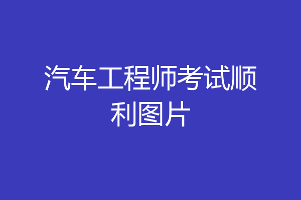 汽车工程师考试顺利图片