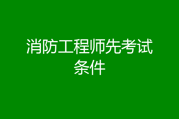 消防工程师先考试条件