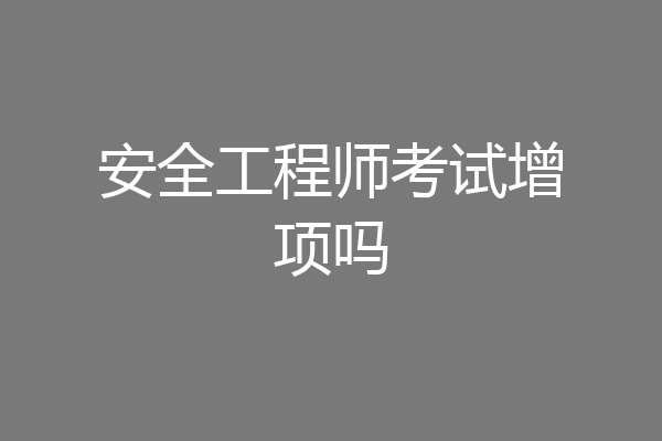 安全工程师考试增项吗