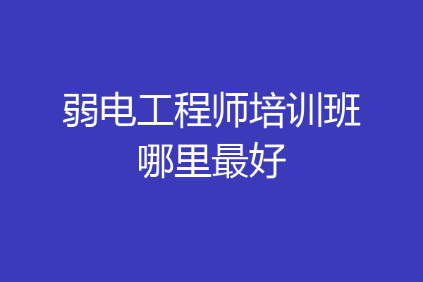 弱电工程师培训班哪里最好