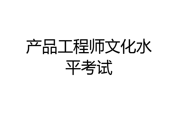 产品工程师文化水平考试