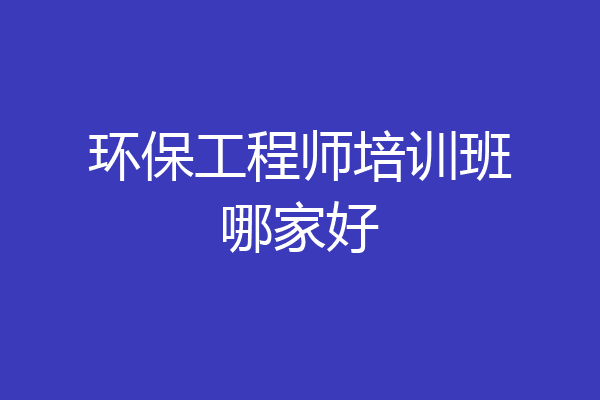 环保工程师培训班哪家好