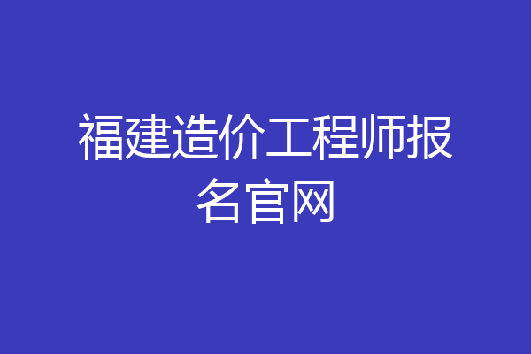 福建造价工程师报名官网
