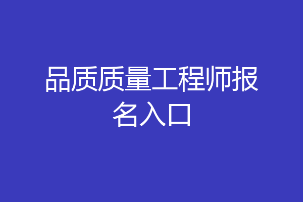 品质质量工程师报名入口
