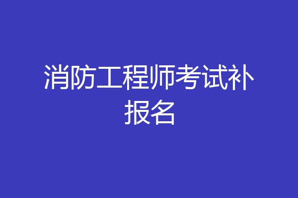 消防工程师考试补报名