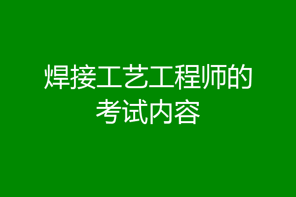 焊接工艺工程师的考试内容