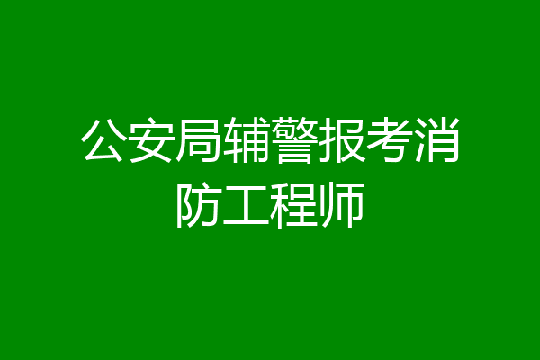 公安局辅警报考消防工程师
