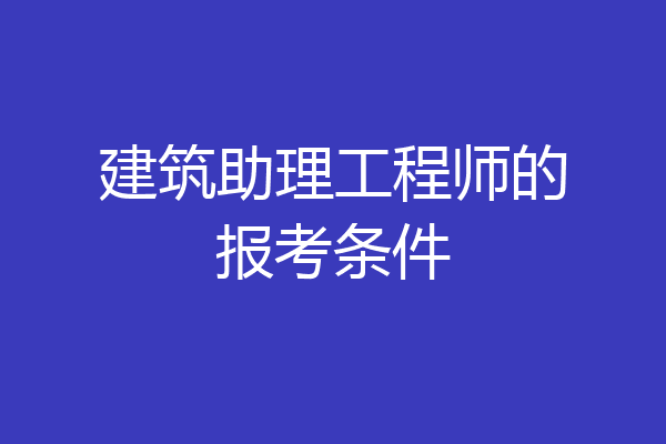 建筑助理工程师的报考条件