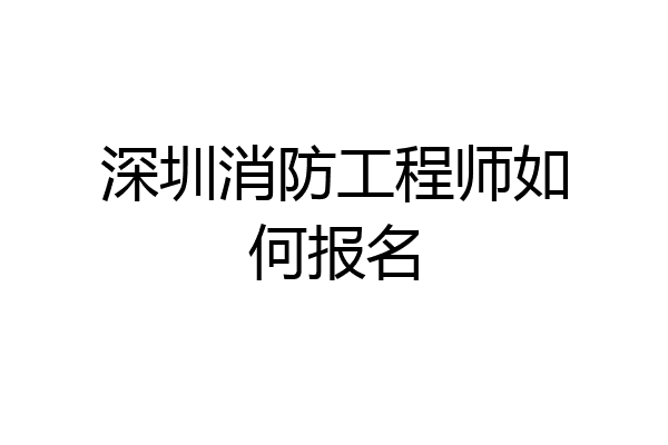 深圳消防工程师如何报名