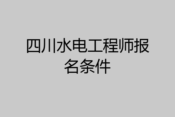 四川水电工程师报名条件
