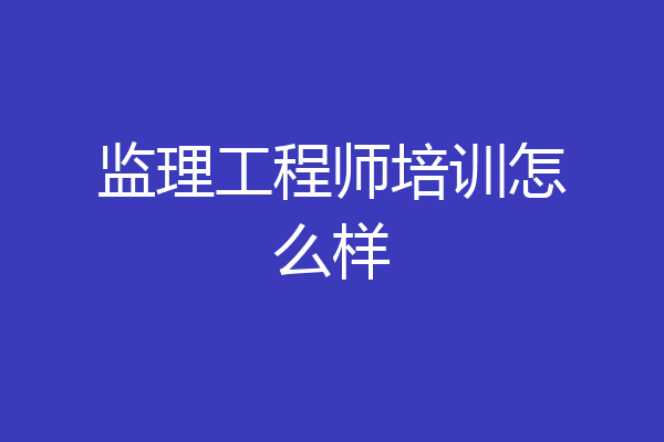 监理工程师培训怎么样