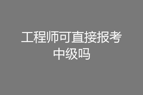 工程师可直接报考中级吗