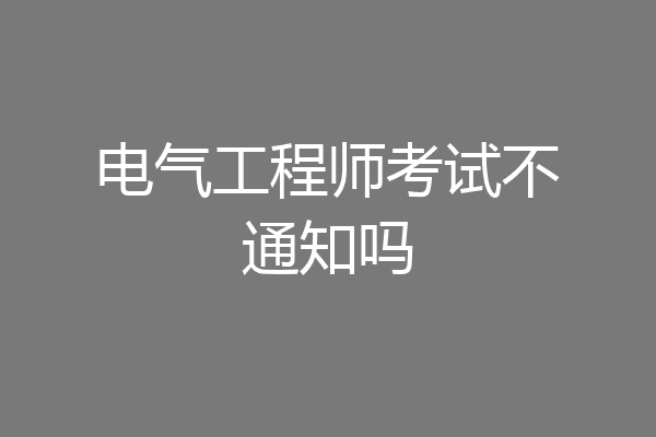 电气工程师考试不通知吗
