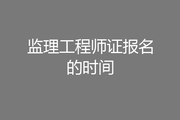 监理工程师证报名的时间