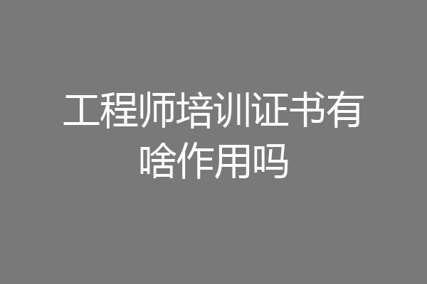 工程师培训证书有啥作用吗