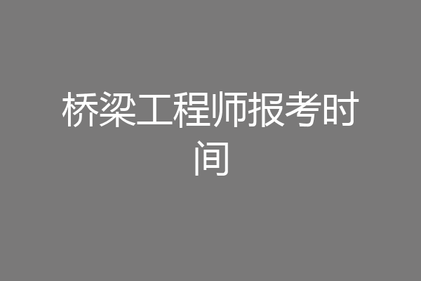 桥梁工程师报考时间