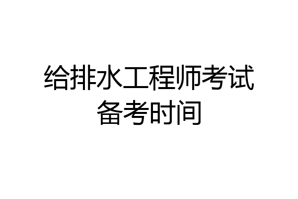 给排水工程师考试备考时间
