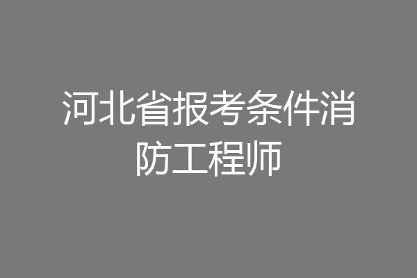 河北省报考条件消防工程师