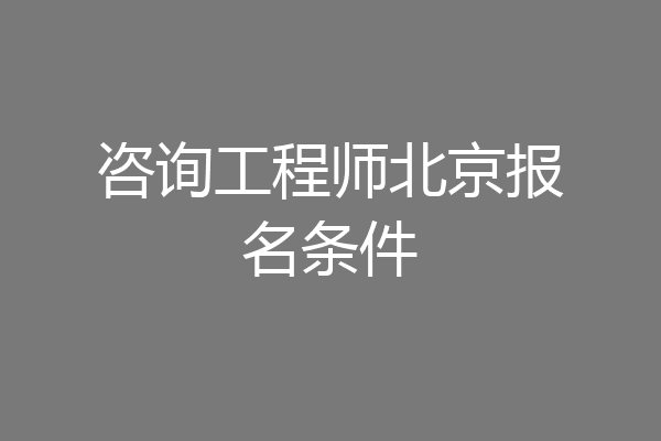 咨询工程师北京报名条件