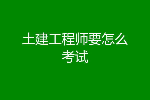 土建工程师要怎么考试