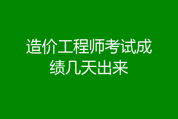 造价工程师考试成绩几天出来