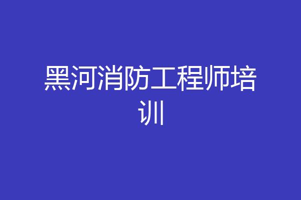 黑河消防工程师培训