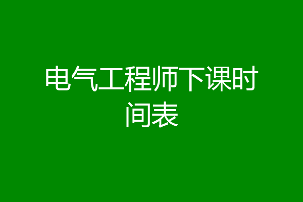 电气工程师下课时间表