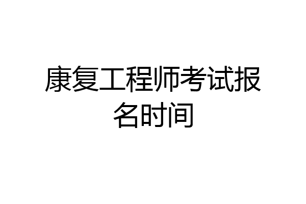 康复工程师考试报名时间