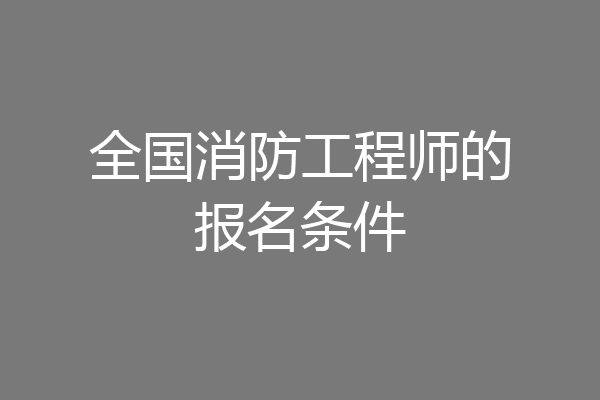 全国消防工程师的报名条件