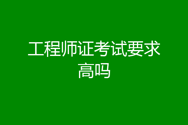 工程师证考试要求高吗