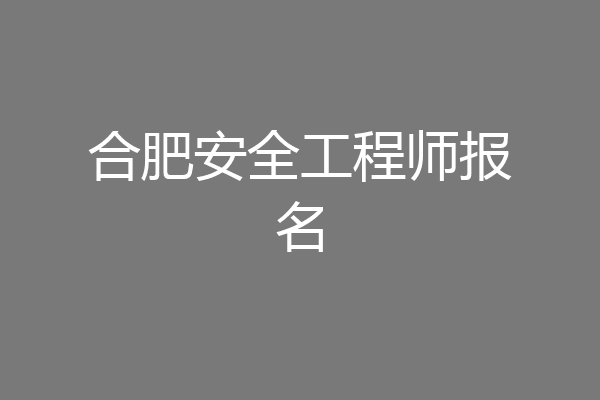 合肥安全工程师报名