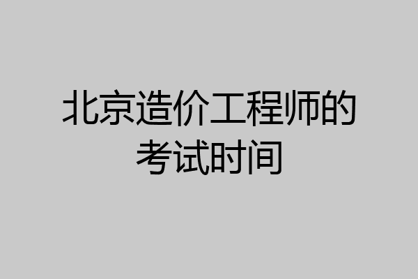 北京造价工程师的考试时间