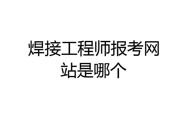 焊接工程师报考网站是哪个