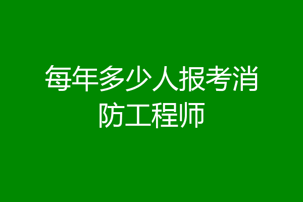 每年多少人报考消防工程师