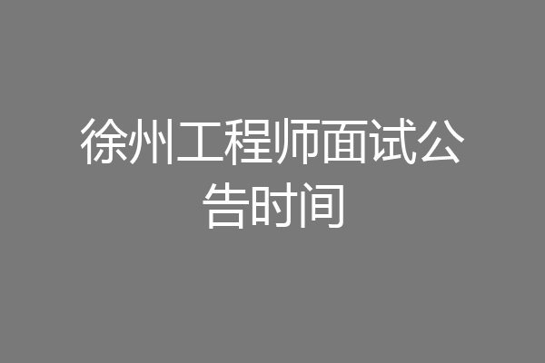 徐州工程师面试公告时间