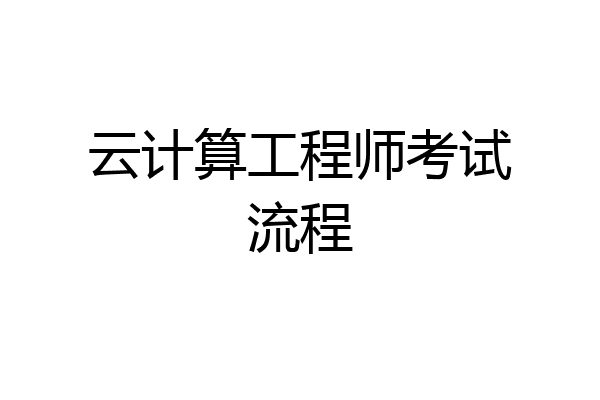 云计算工程师考试流程