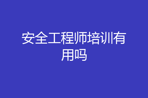 安全工程师培训有用吗