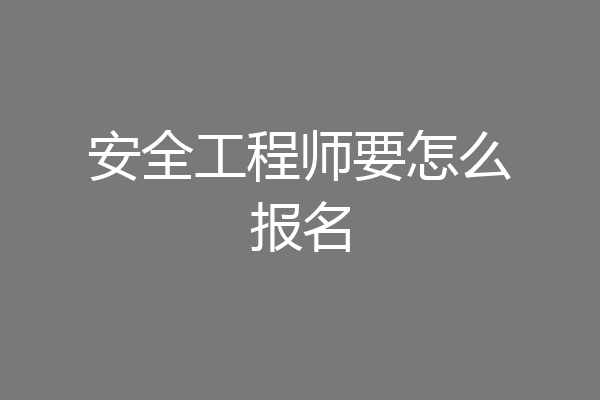 安全工程师要怎么报名